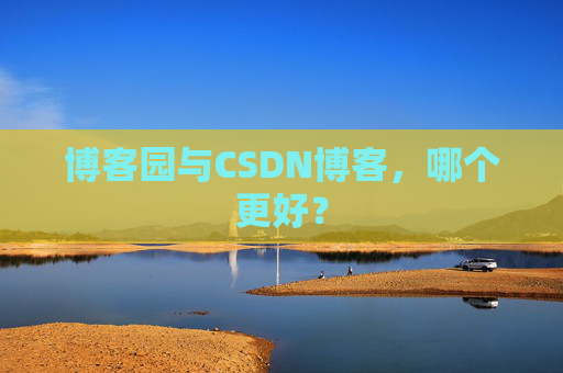 博客园与CSDN博客，哪个更好？