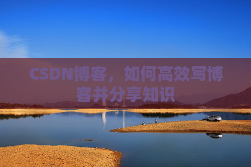 CSDN博客，如何高效写博客并分享知识